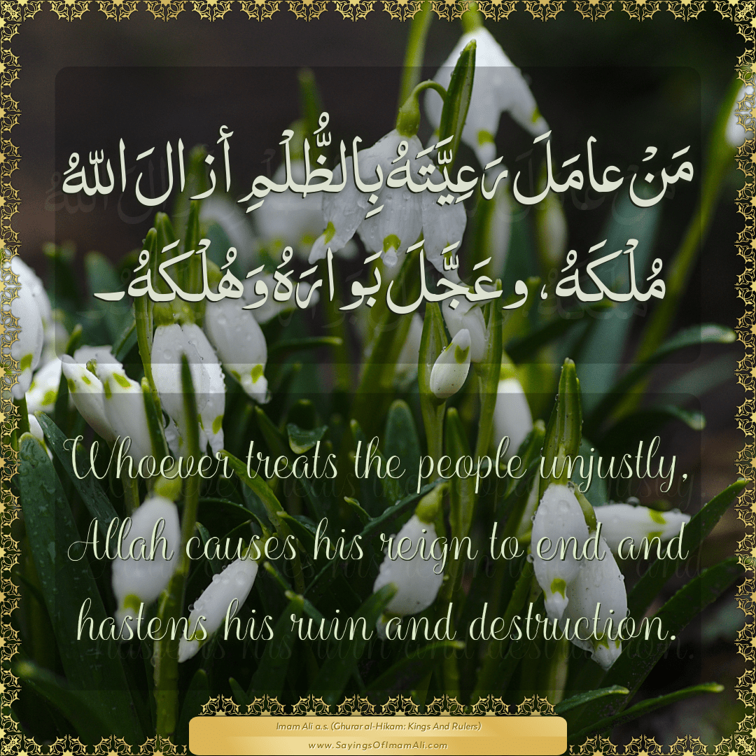 Whoever treats the people unjustly, Allah causes his reign to end and...